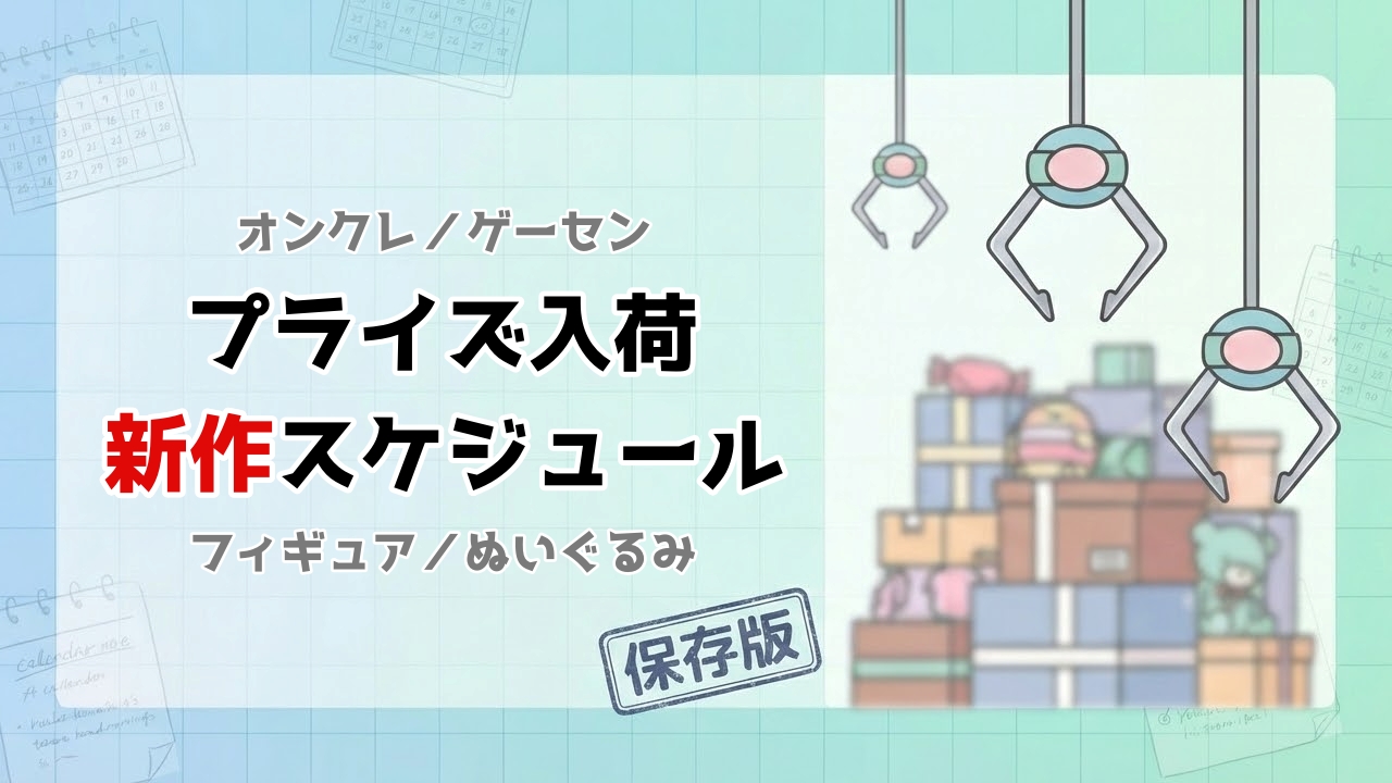 プライズ新作スケジュール2026｜フィギュア・ぬいぐるみの入荷情報を総まとめ